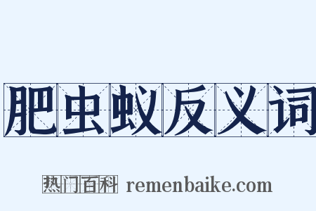 肥虫蚁反义词是什么意思的图片